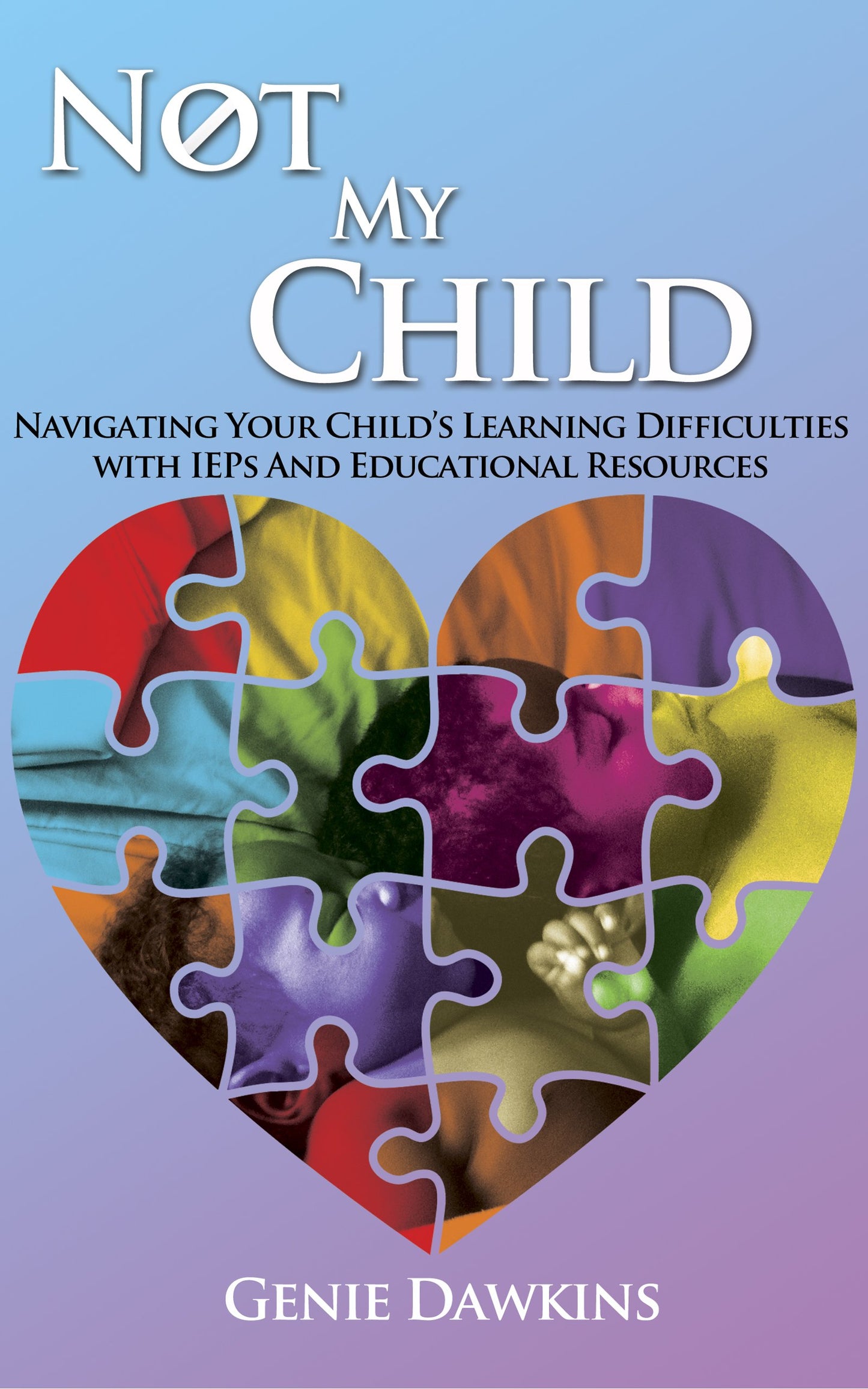 Not My Child: Navigating Your Child's Learning Difficulties with IEP's and Educational Resources